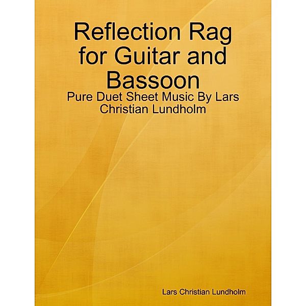 Lulu.com: Reflection Rag for Guitar and Bassoon - Pure Duet Sheet Music By Lars Christian Lundholm, Lars Christian Lundholm