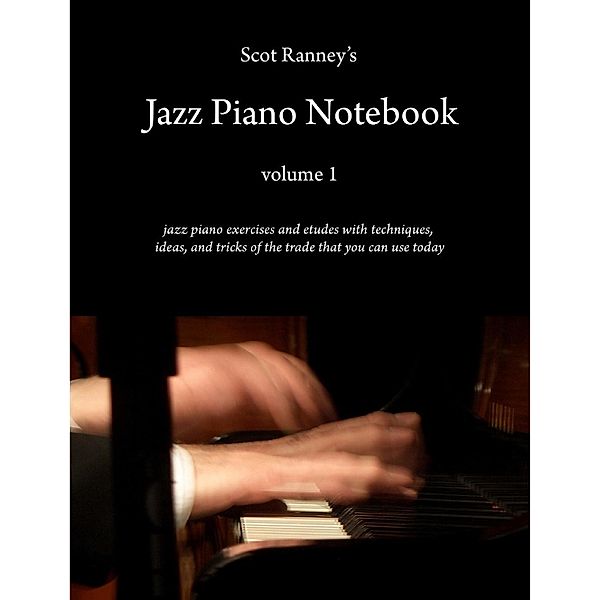 Lulu.com: Scot Ranney's Jazz Piano Notebook Volume 1 - Jazz Piano Exercises and Etudes With Techniques and Tricks of the Trade That You Can Use Today, Scot Ranney