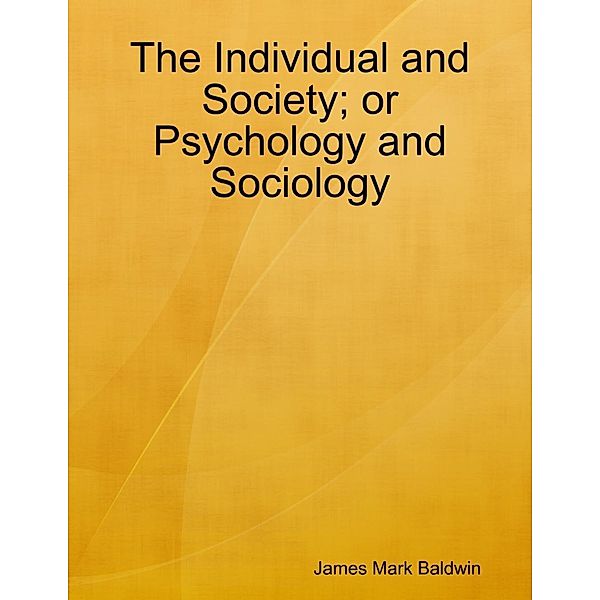 Lulu.com: The Individual and Society; or Psychology and Sociology, James Mark Baldwin