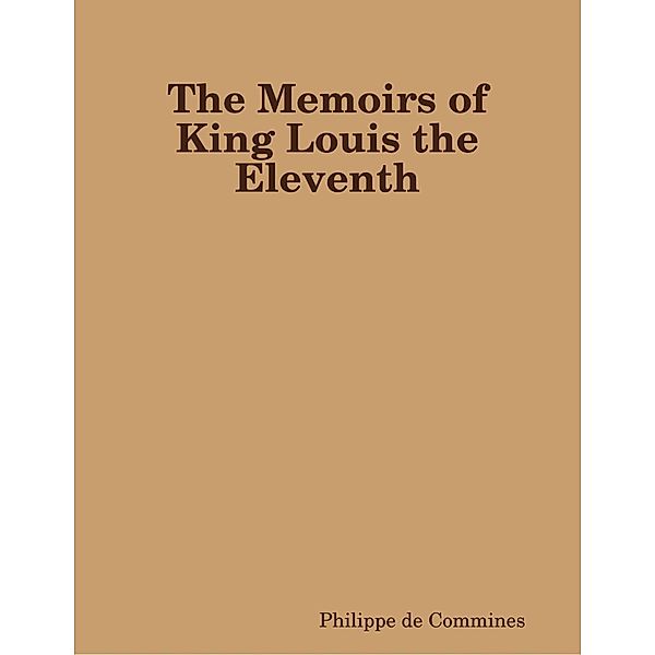 Lulu.com: The Memoirs of King Louis the Eleventh, Philippe de Commines