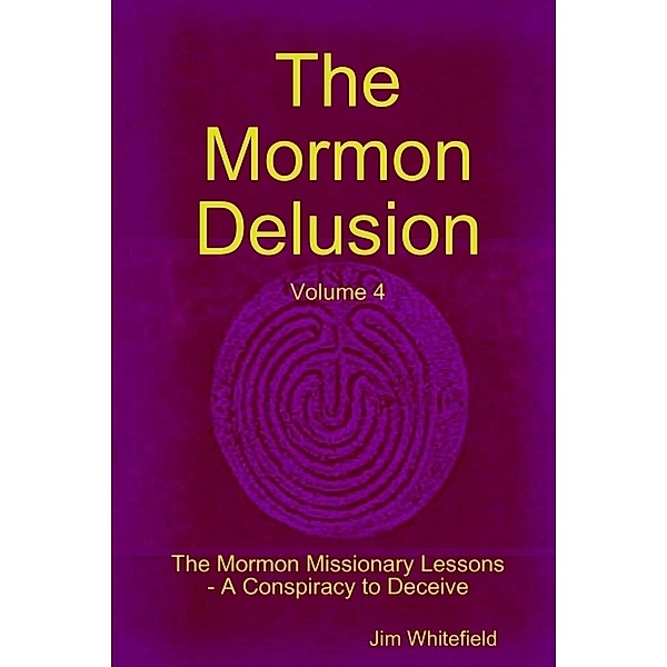 Lulu.com: The Mormon Delusion: Volume 4: The Mormon Missionary Lessons-A Conspiracy to Deceive, Jim Whitefield