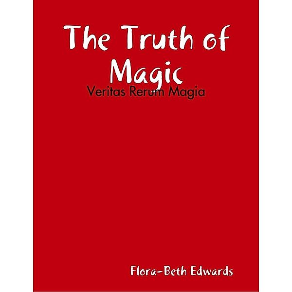 Lulu.com: The Truth of Magic: Veritas Rerum Magia, Flora-Beth Edwards