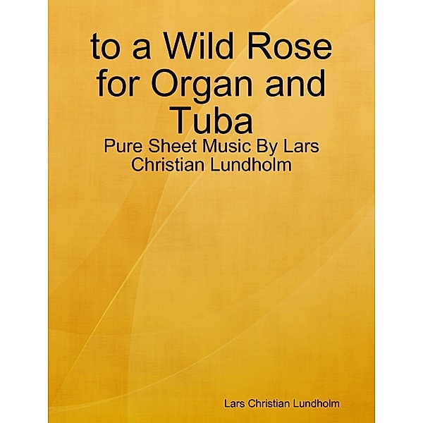 Lulu.com: to a Wild Rose for Organ and Tuba - Pure Sheet Music By Lars Christian Lundholm, Lars Christian Lundholm