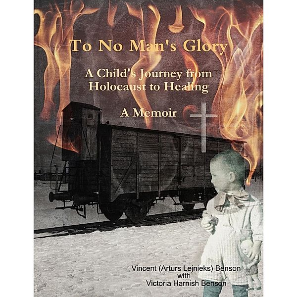 Lulu.com: To No Man's Glory: A Child's Journey from Holocaust to Healing: A Memoir, Victoria Harnish Benson, Vincent (Arturs Lejnieks) Benson