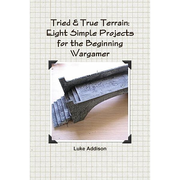 Lulu.com: Tried & True Terrain: Eight Simple Projects for the Beginning Wargamer, Luke Addison