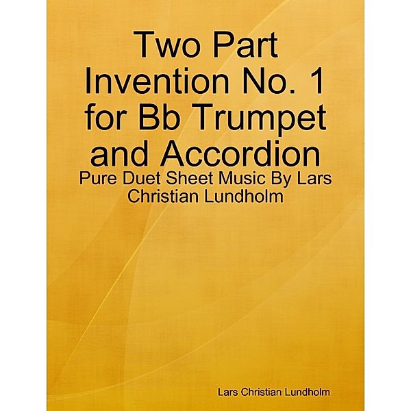 Lulu.com: Two Part Invention No. 1 for Bb Trumpet and Accordion - Pure Duet Sheet Music By Lars Christian Lundholm, Lars Christian Lundholm