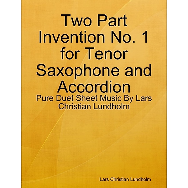 Lulu.com: Two Part Invention No. 1 for Tenor Saxophone and Accordion - Pure Duet Sheet Music By Lars Christian Lundholm, Lars Christian Lundholm