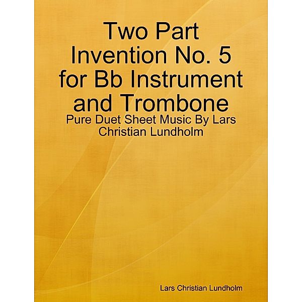 Lulu.com: Two Part Invention No. 5 for Bb Instrument and Trombone - Pure Duet Sheet Music By Lars Christian Lundholm, Lars Christian Lundholm