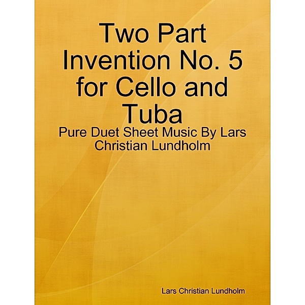 Lulu.com: Two Part Invention No. 5 for Cello and Tuba - Pure Duet Sheet Music By Lars Christian Lundholm, Lars Christian Lundholm