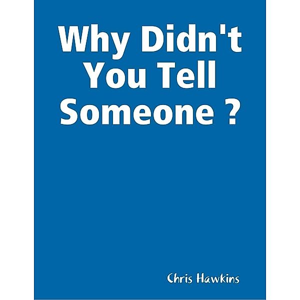 Lulu.com: Why Didn't You Tell Someone ?, Chris Hawkins