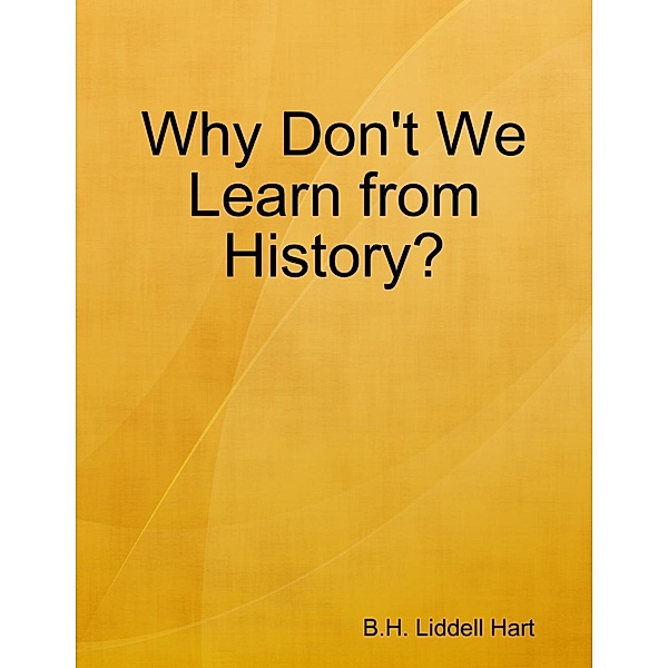 Lulu.com: Why Don't We Learn from History?, B. H. Liddell Hart