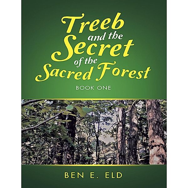 Lulu Publishing Services: Treeb and the Secret of the Sacred Forest: Book One, Ben E. Eld