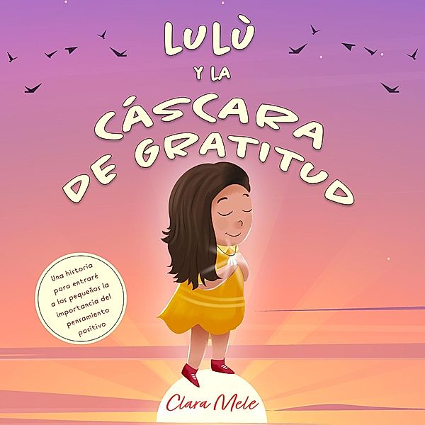 Lulù y la cáscara de gratitud: Una historia para entraré a los pequeños la importancia del pensamiento positivo, Clara Mele