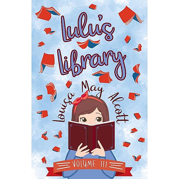 Lulu's Library, Volume III / Lulu's Library Bd.3, Louisa May Alcott
