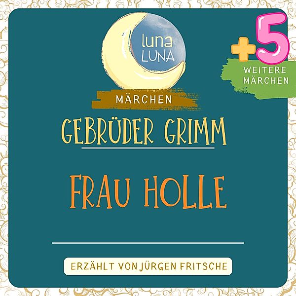Luna Luna - Gebrüder Grimm: Frau Holle plus fünf weitere Märchen, Luna Luna, Die Gebrüder Grimm