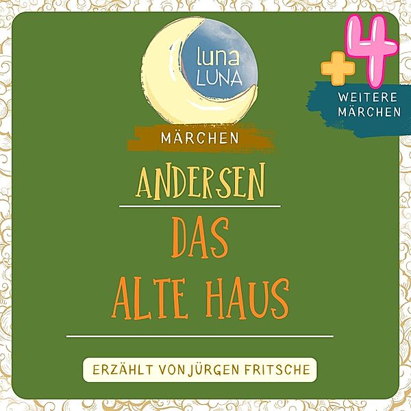 Luna Luna Märchen - Das alte Haus plus vier weitere Märchen von Hans Christian Andersen, Luna Luna, Hans Christian Andersen