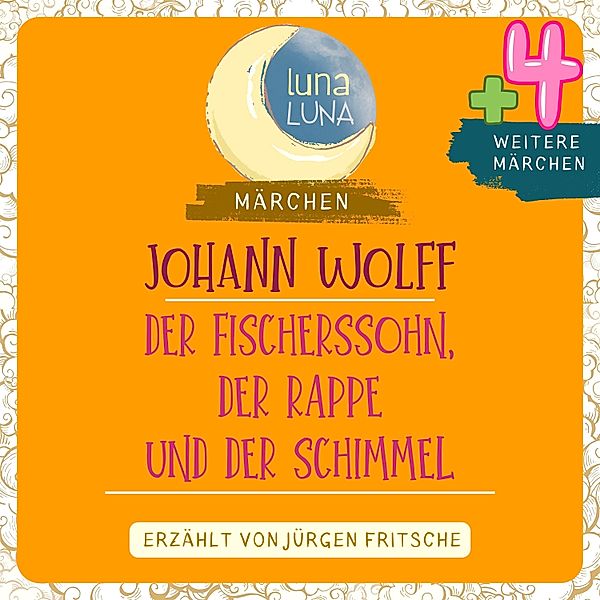 Luna Luna Märchen - Johann Wolff: Der Fischerssohn, der Rappe und der Schimmel plus vier weitere Märchen, Luna Luna, Johann Wolff