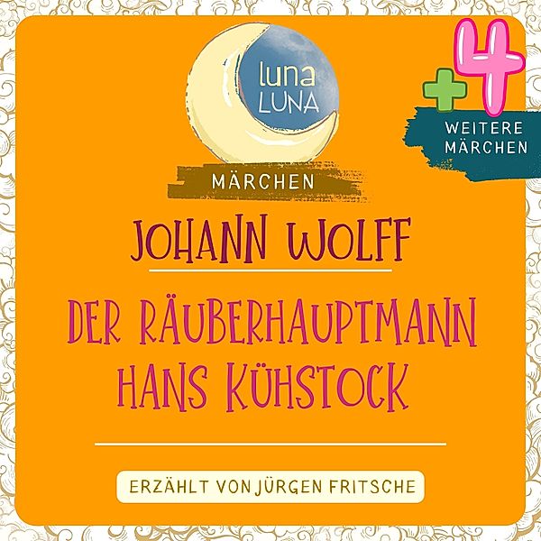 Luna Luna Märchen - Johann Wolff: Der Räuberhauptmann Hans Kühstock plus vier weitere Märchen, Luna Luna, Johann Wolff