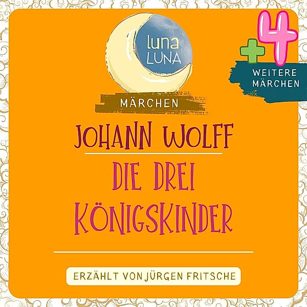 Luna Luna Märchen - Johann Wolff: Die drei Königskinder plus vier weitere Märchen, Luna Luna, Johann Wolff
