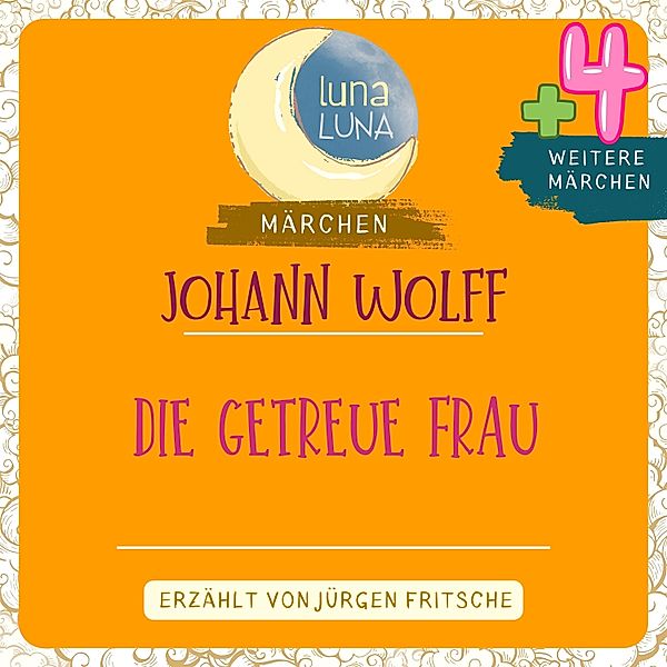 Luna Luna Märchen - Johann Wolff: Die getreue Frau plus vier weitere Märchen, Luna Luna, Johann Wolff