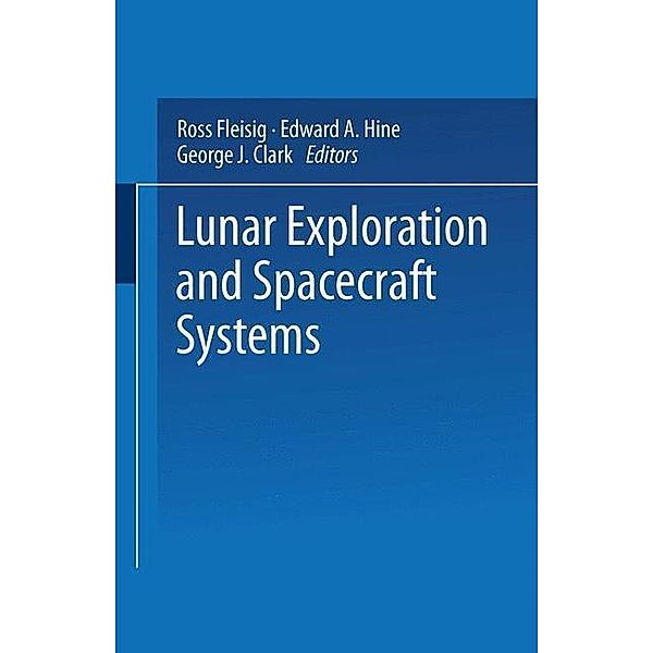 Lunar Exploration and Spacecraft Systems, Ross Fleisig, Edward A. Hine, George J. Clark