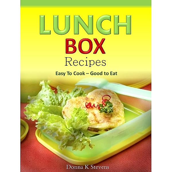 Lunch Box Recipes Easy To Cook - Good to Eat, Donna K Stevens