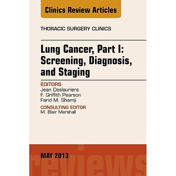 Lung Cancer, Part I: Screening, Diagnosis, and Staging, An Issue of Thoracic Surgery Clinics, Jean Deslauriers, F. G. Pearson, Farid M. Shamji