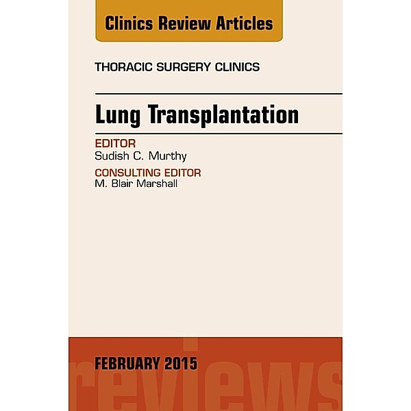 Lung Transplantation, An Issue of Thoracic Surgery Clinics, Sudish Murthy