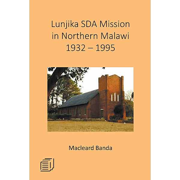 Lunjika SDA Mission in Northern Malawi 1932 - 1995, Macleard Banda