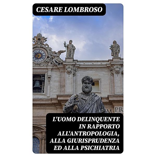 L'uomo delinquente in rapporto all'antropologia, alla giurisprudenza ed alla psichiatria, Cesare Lombroso