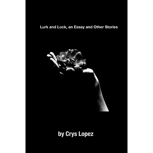 Lurk and Lock, an Essay and Stories, Crys Lopez