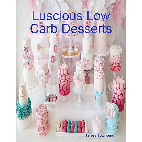 Luscious Low Carb Desserts, Teresa Townsend