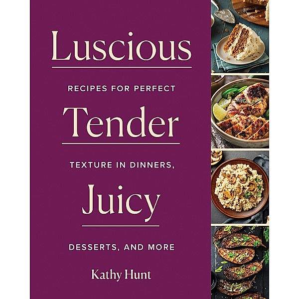 Luscious,Tender,Juicy: Recipes for Perfect Texture in Dinners, Desserts, and More, Kathy Hunt