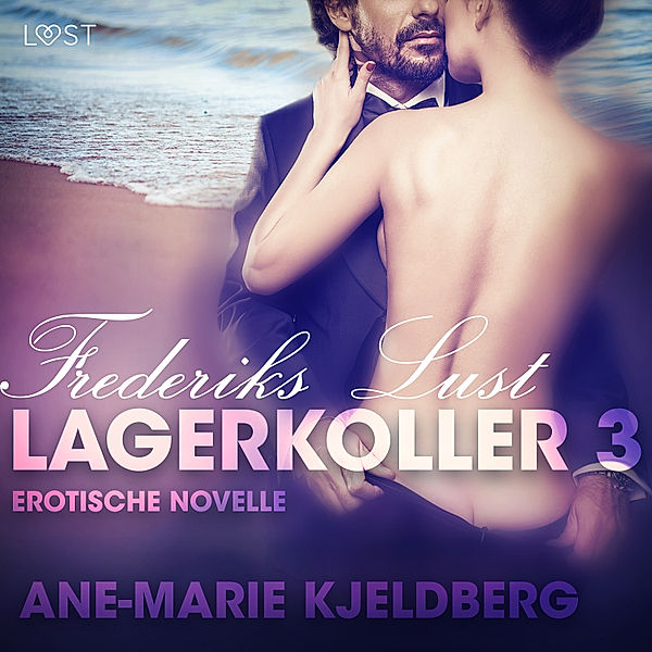 LUST - 3 - Lagerkoller 3 - Frederiks Lust: Erotische Novelle, Ane-Marie Kjeldberg