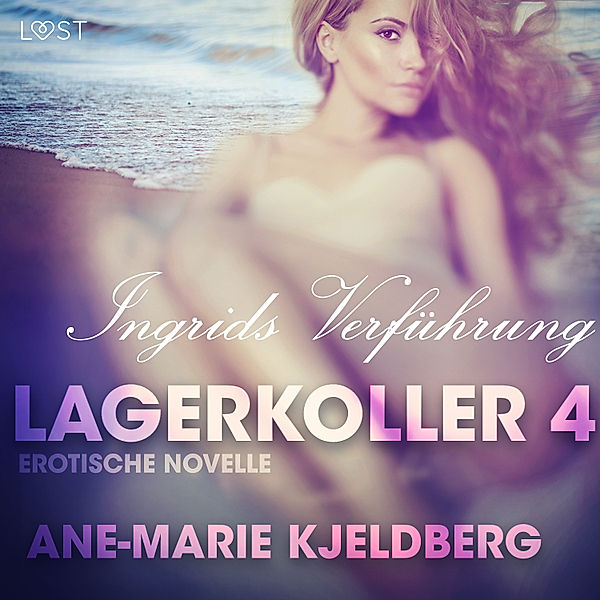 LUST - 4 - Lagerkoller 4 - Ingrids Verführung: Erotische Novelle, Ane-Marie Kjeldberg