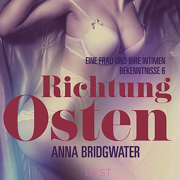 LUST - 6 - Richtung Osten – eine Frau und ihre intimen Bekenntnisse 6: Erotische Novelle, Anna Bridgwater