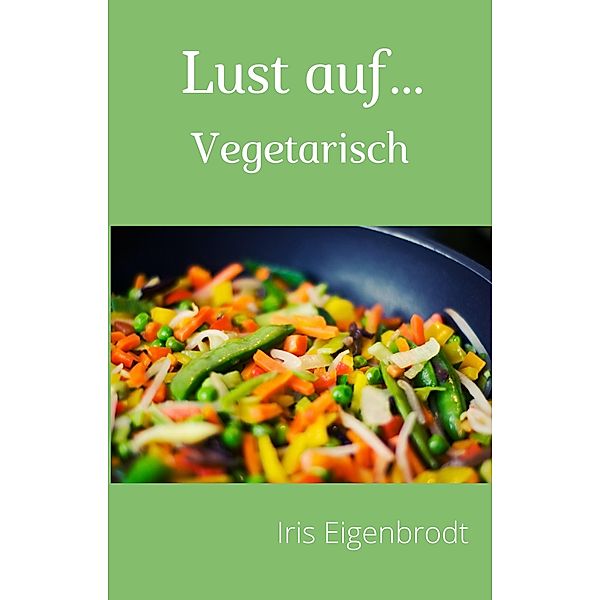 Lust auf ...Vegetarisch / Rezepte Bd.3, Iris Eigenbrodt