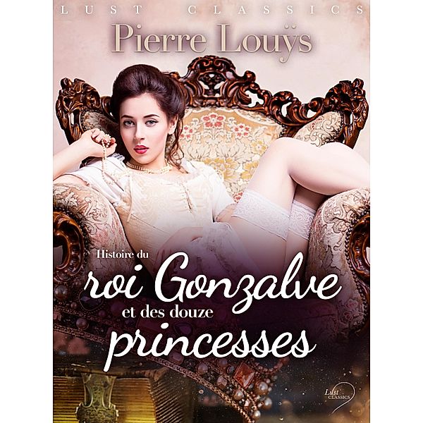 LUST Classics : Histoire du roi Gonzalve et des douze princesses / LUST Classics, Pierre Louÿs