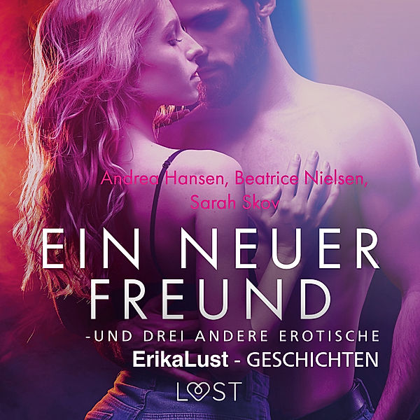 LUST - Ein neuer Freund – und drei andere erotische Erika Lust-Geschichten, Andrea Hansen, Sarah Skov, Beatrice Nielsen