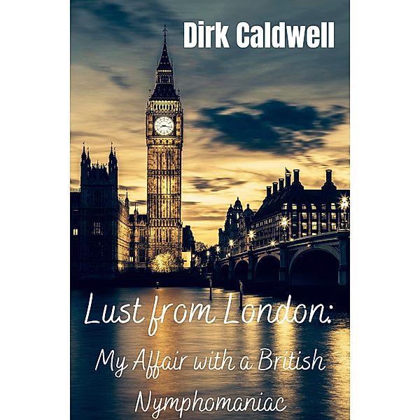 Lust from London: My Affair with a British Nymphomaniac (Dirk Caldwell Romantic Erotic Novels, #12) / Dirk Caldwell Romantic Erotic Novels, Dirk Caldwell