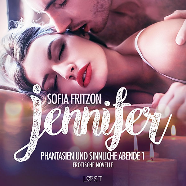 LUST - Jennifer: Phantasien und sinnliche Abende 1 - Erotische Novelle, Sofia Fritzson