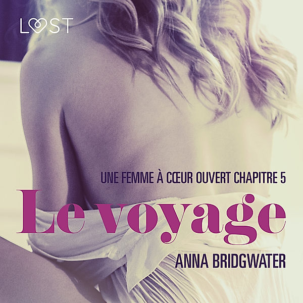 LUST - Le voyage, Une femme à cœur ouvert chapitre 5 - Une nouvelle érotique, Anna Bridgwater