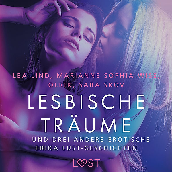 LUST - Lesbische Träume – und drei andere erotische Erika Lust-Geschichten, Marianne Sophia Wise, Sarah Skov, Olrik, Lea Lind