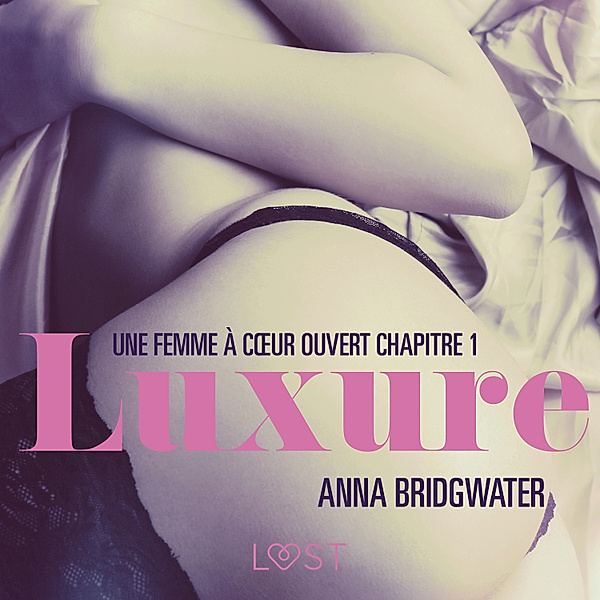 LUST - Luxure, Une femme à cœur ouvert chapitre 1 – Une nouvelle érotique, Anna Bridgwater