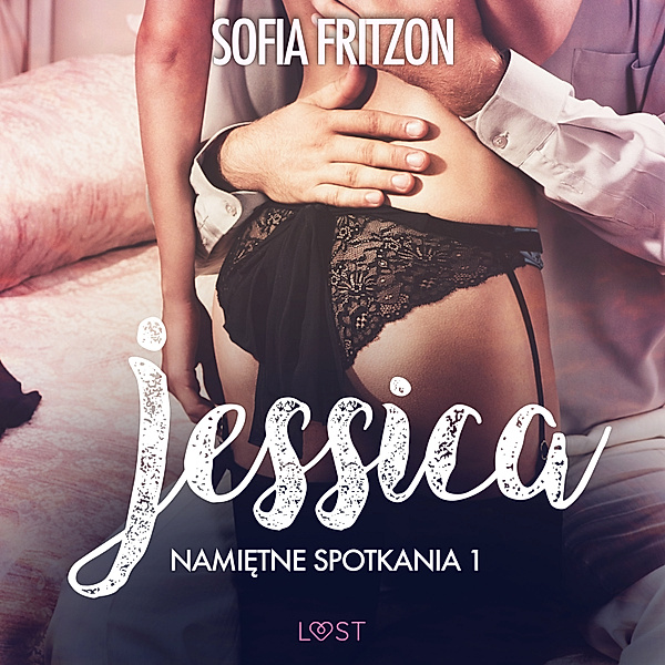 LUST - Namiętne spotkania 1: Jessica - opowiadanie erotyczne, Sofia Fritzson