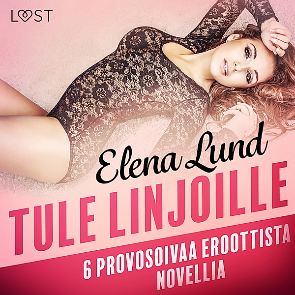 LUST - Tule linjoille - 6 provosoivaa eroottista novellia, Elena Lund