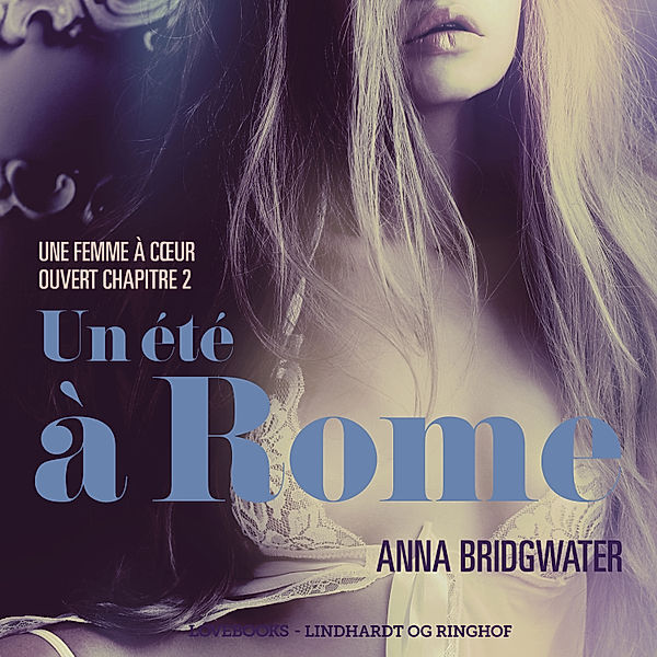 LUST - Un été à Rome, Une femme à cœur ouvert chapitre 2 - Une nouvelle érotique, Anna Bridgwater