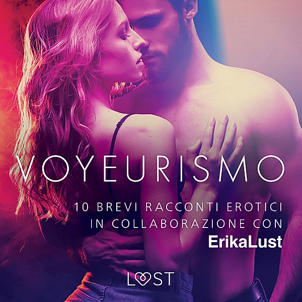 LUST - Voyeurismo - 10 brevi racconti erotici in collaborazione con Erika Lust, Autori Vari