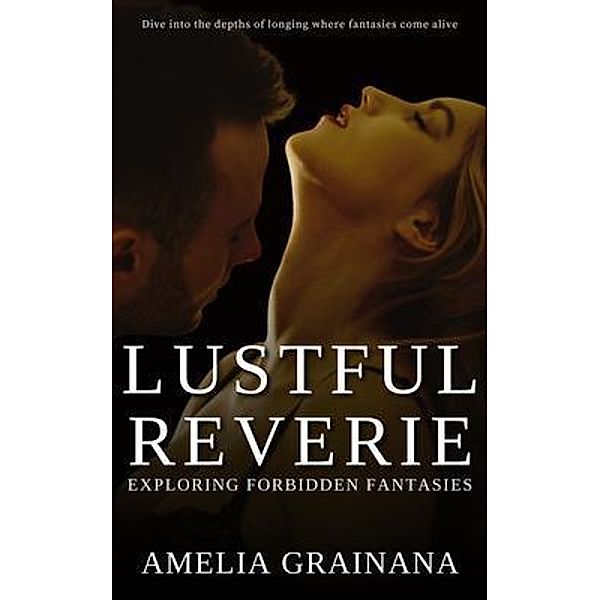 Lustful Reverie - Exploring Forbidden Fantasies- Dive into the depths of longing where fantasies come alive, Amelia Grainana