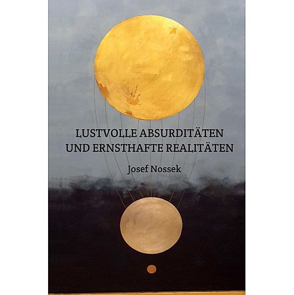 LUSTVOLLE ABSURDITÄTEN UND ERNSTHAFTE REALITÄTEN, Josef Nossek